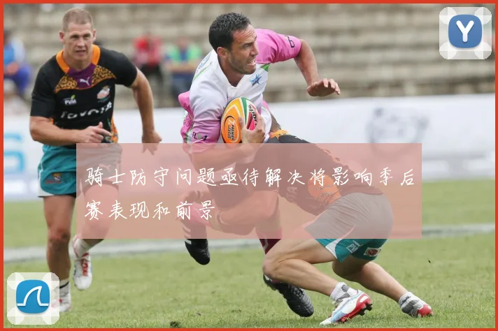 骑士防守问题亟待解决将影响季后赛表现和前景