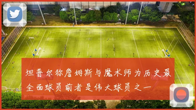 坦普尔称詹姆斯与魔术师为历史最全面球员前者是伟大球员之一
