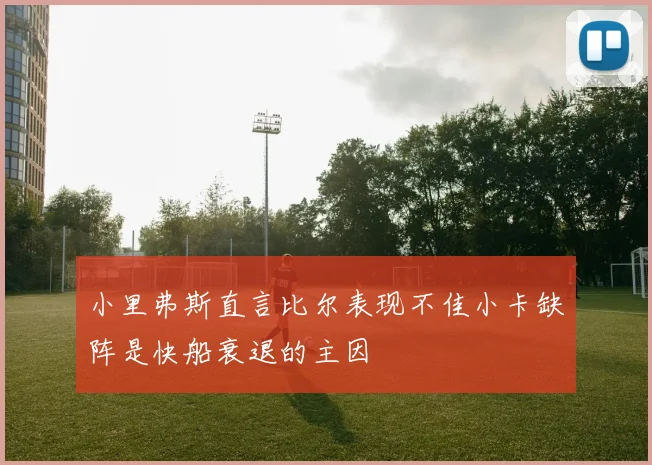 小里弗斯直言比尔表现不佳小卡缺阵是快船衰退的主因