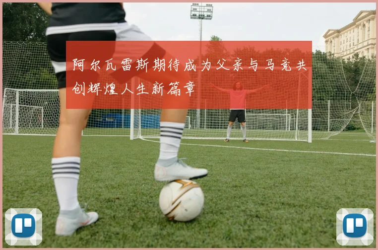 阿尔瓦雷斯期待成为父亲与马竞共创辉煌人生新篇章