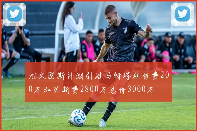 尤文图斯计划引进马特塔租借费200万加买断费2800万总价3000万