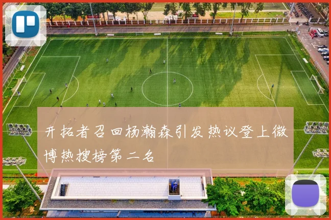 开拓者召回杨瀚森引发热议登上微博热搜榜第二名
