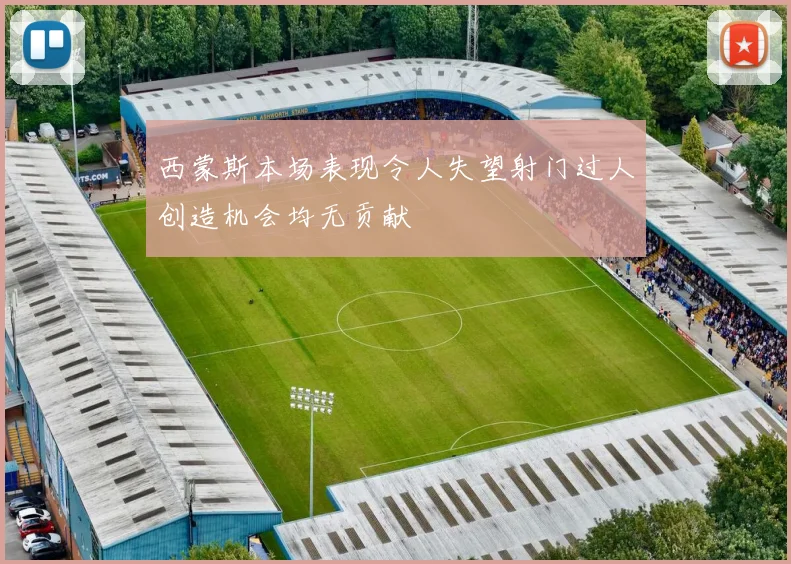 西蒙斯本场表现令人失望射门过人创造机会均无贡献