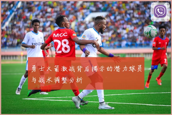 勇士火箭激战背后揭示的潜力球员与战术调整分析