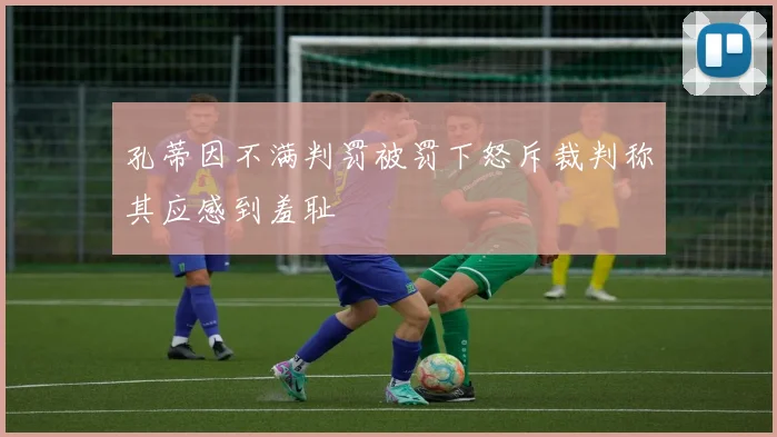 孔蒂因不满判罚被罚下怒斥裁判称其应感到羞耻