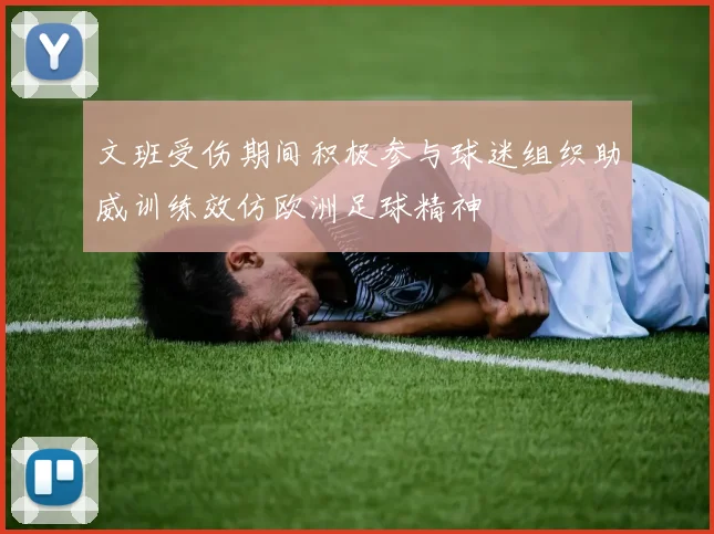文班受伤期间积极参与球迷组织助威训练效仿欧洲足球精神