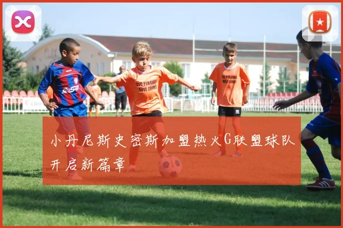 小丹尼斯史密斯加盟热火G联盟球队开启新篇章