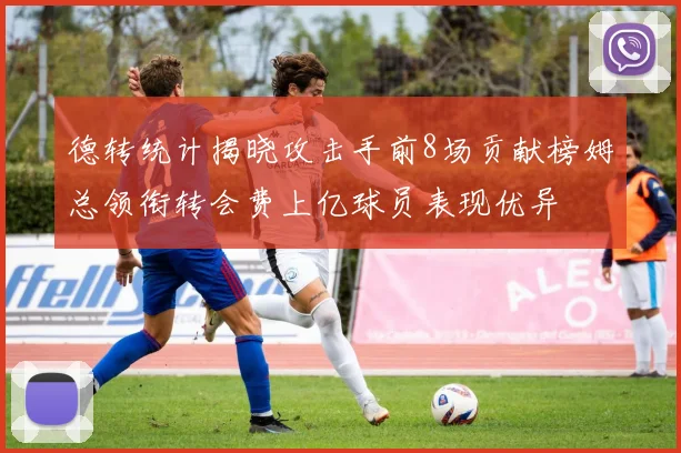 德转统计揭晓攻击手前8场贡献榜姆总领衔转会费上亿球员表现优异