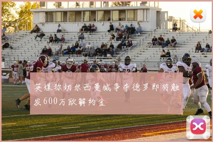 英媒称切尔西曼城争夺德罗即将触发600万欧解约金