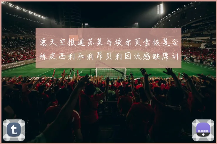 意天空报道苏莱与埃尔莫索恢复合练皮西利和利昂贝利因流感缺席训练