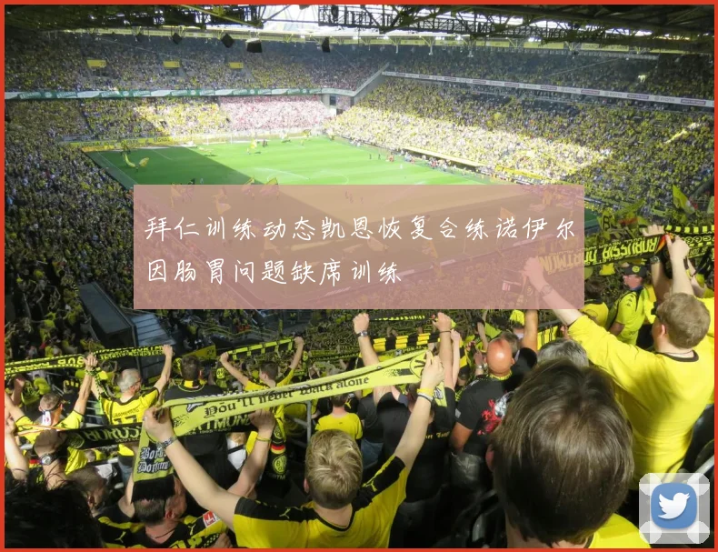 拜仁训练动态凯恩恢复合练诺伊尔因肠胃问题缺席训练