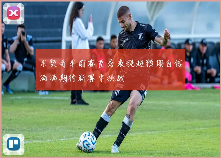 东契奇季前赛首秀表现超预期自信满满期待新赛季挑战
