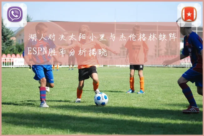 湖人对决太阳小里与杰伦格林缺阵ESPN胜率分析揭晓