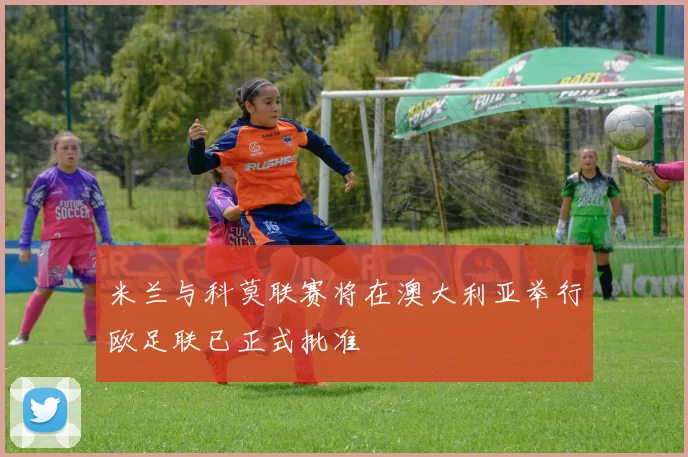 米兰与科莫联赛将在澳大利亚举行欧足联已正式批准