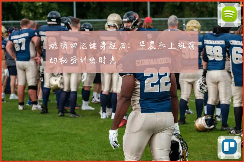 姚明回忆健身经历：早晨和上班前的秘密训练时光