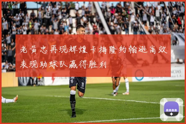 老黄忠再现辉煌卡梅隆约翰逊高效表现助球队赢得胜利