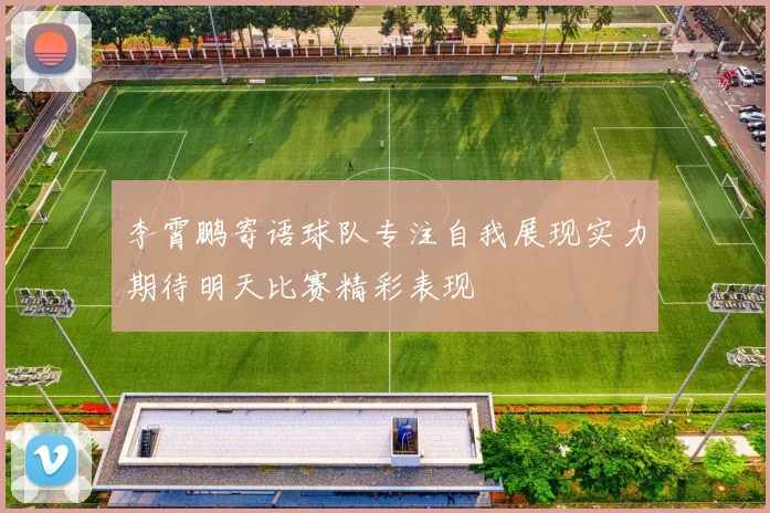 李霄鹏寄语球队专注自我展现实力期待明天比赛精彩表现